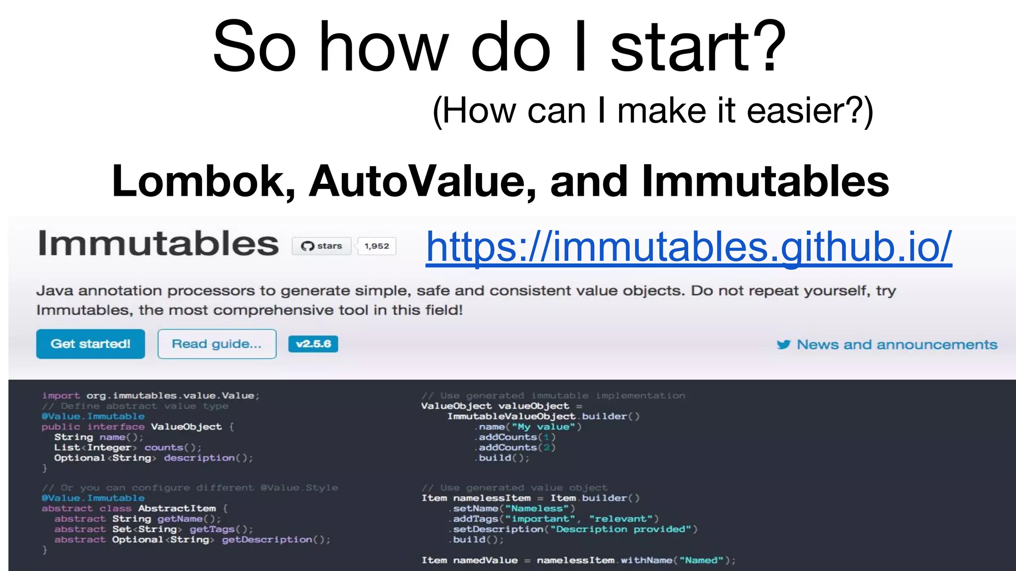 So how do I start?
(How can I make it easier?)
https://immutables.github.io/
Lombok, AutoValue, and Immutables
 