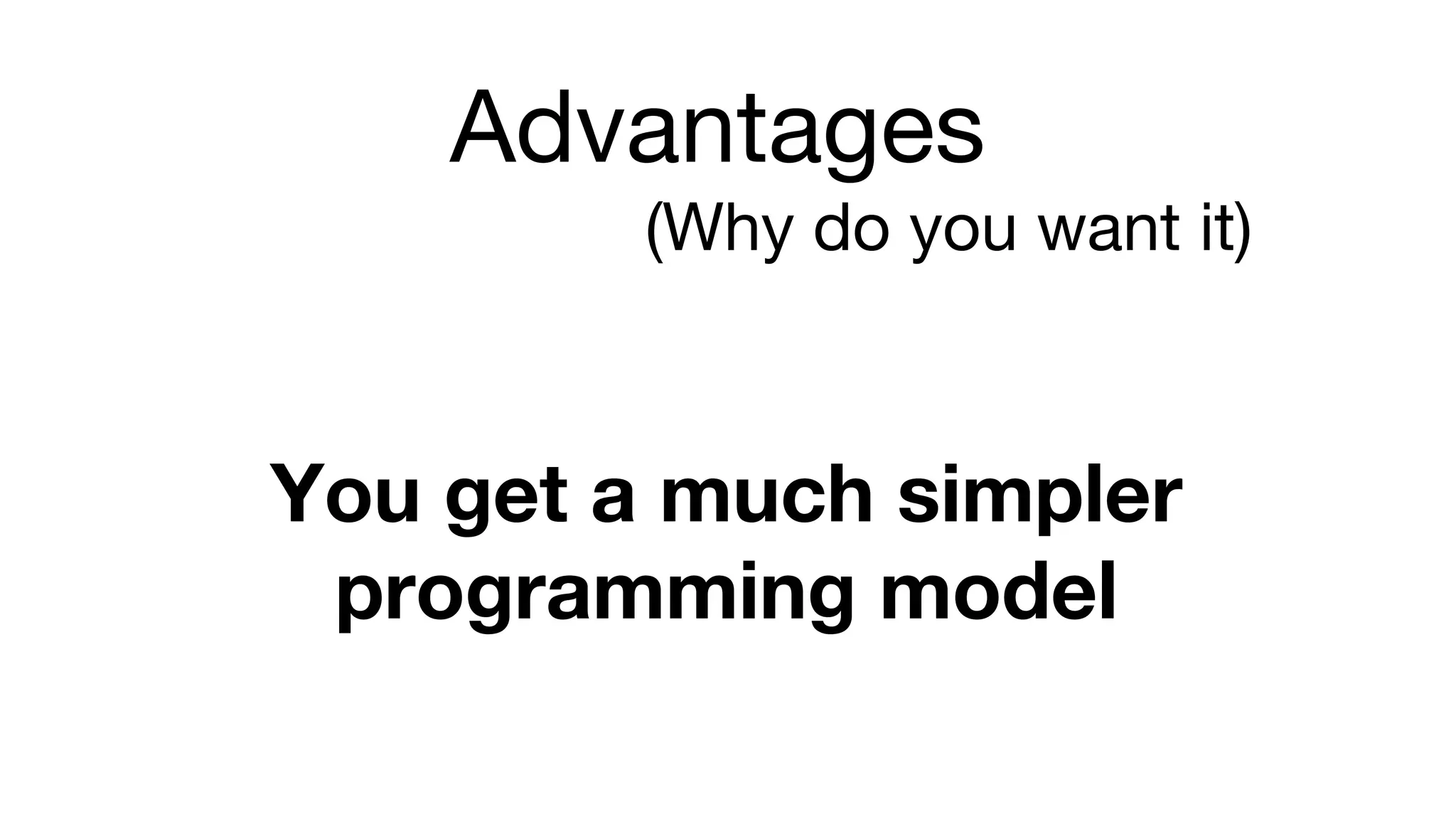 Advantages
(Why do you want it)
You get a much simpler
programming model
 