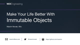 Make Your Life Better With
Immutable Objects
Maxim Novak, Wix
https://github.com/maximn@maximnovakmaximn@wix.com
 
