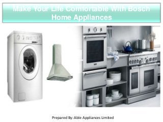 Make Your Life Comfortable With Bosch
Home Appliances
Prepared By: Able Appliances Limited
 