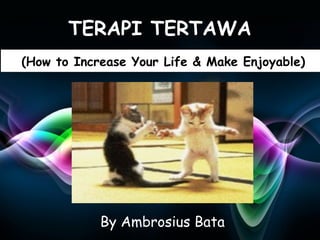 TERAPI TERTAWA
(How to Increase Your Life & Make Enjoyable)




            By Ambrosius Bata         Page 1
 