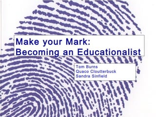 Make your Mark:
Becoming an Educationalist
Tom Burns
Quaco Cloutterbuck
Sandra Sinfield
 