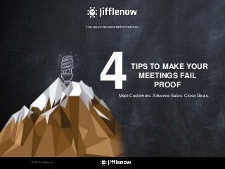THE SALES ADVANCEMENT COMPANY
© 2016 Jifflenow |
4Meet Customers. Advance Sales. Close Deals.
TIPS TO MAKE YOUR
MEETINGS FAIL
PROOF
THE SALES ADVANCEMENT COMPANY
1
 