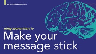 AdrienneStilesDesign.com
Make your
message stick
using neuroscience to
 