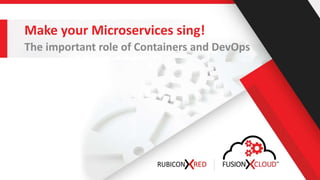 Make your Microservices sing!
The important role of Containers and DevOps
 