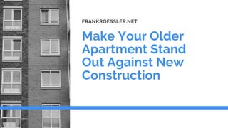 Make Your Older
Apartment Stand
Out Against New
Construction
FRANKROESSLER.NET
 