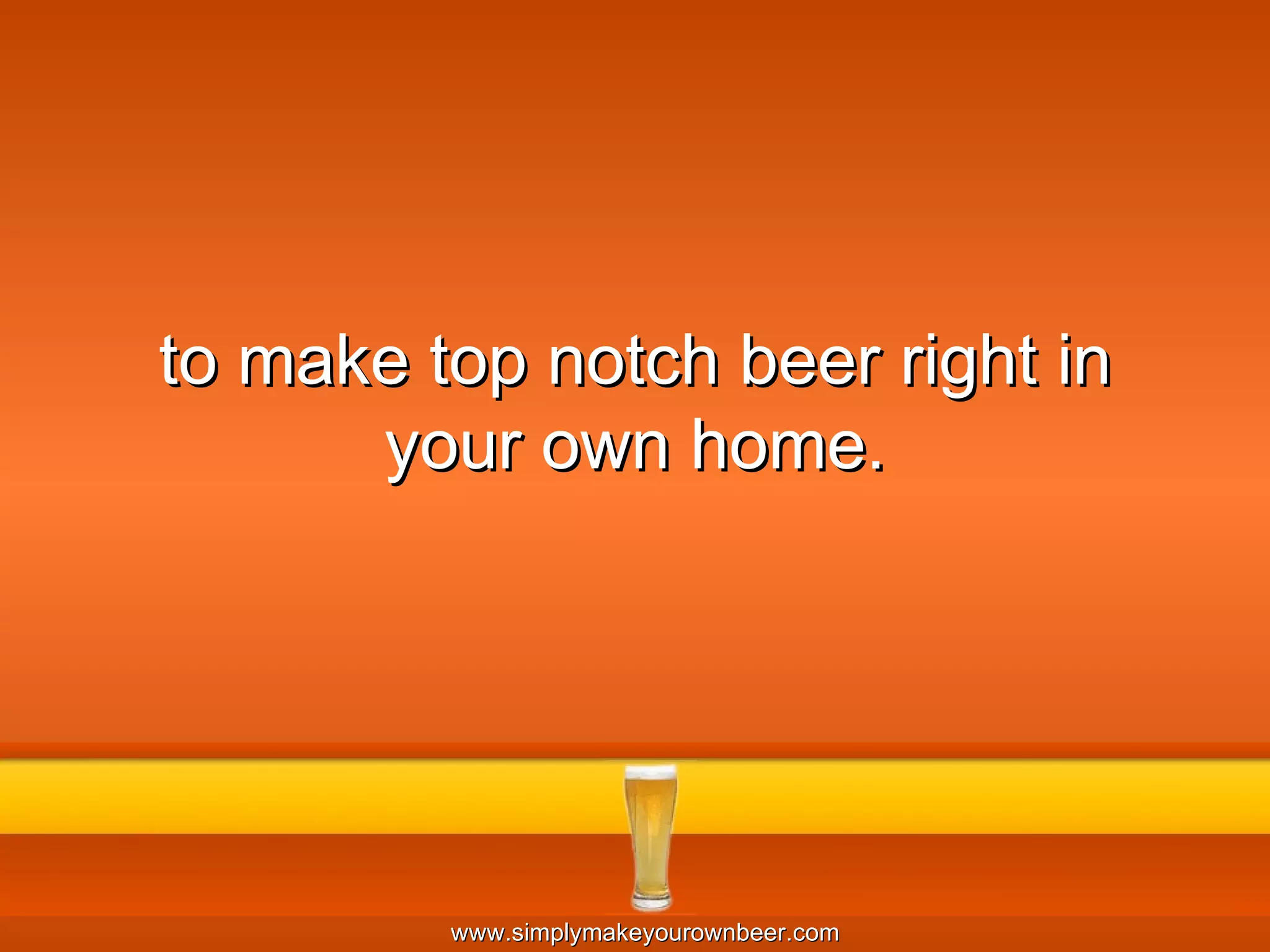 to make top notch beer right in your own home. 