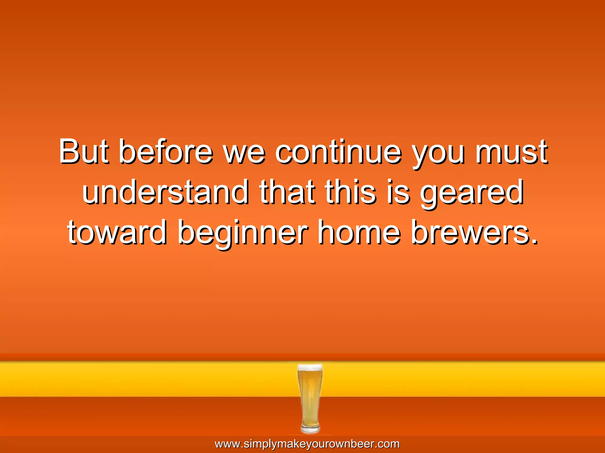 But before we continue you must understand that this is geared toward beginner home brewers. 