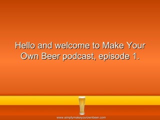 Hello and welcome to Make Your Own Beer podcast, episode 1. 