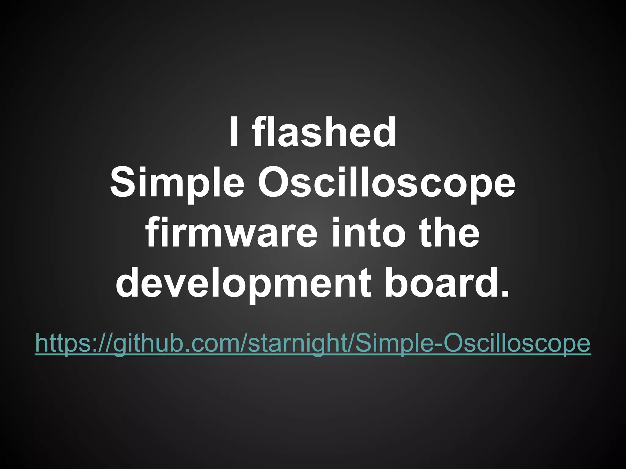 I flashed
Simple Oscilloscope
firmware into the
development board.
https://github.com/starnight/Simple-Oscilloscope
 