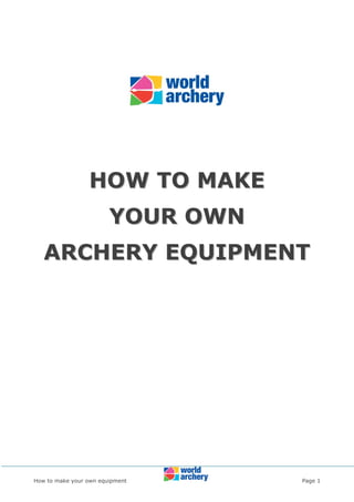 How to make your own equipment Page 1
HHOOWW TTOO MMAAKKEE
YYOOUURR OOWWNN
AARRCCHHEERRYY EEQQUUIIPPMMEENNTT
 