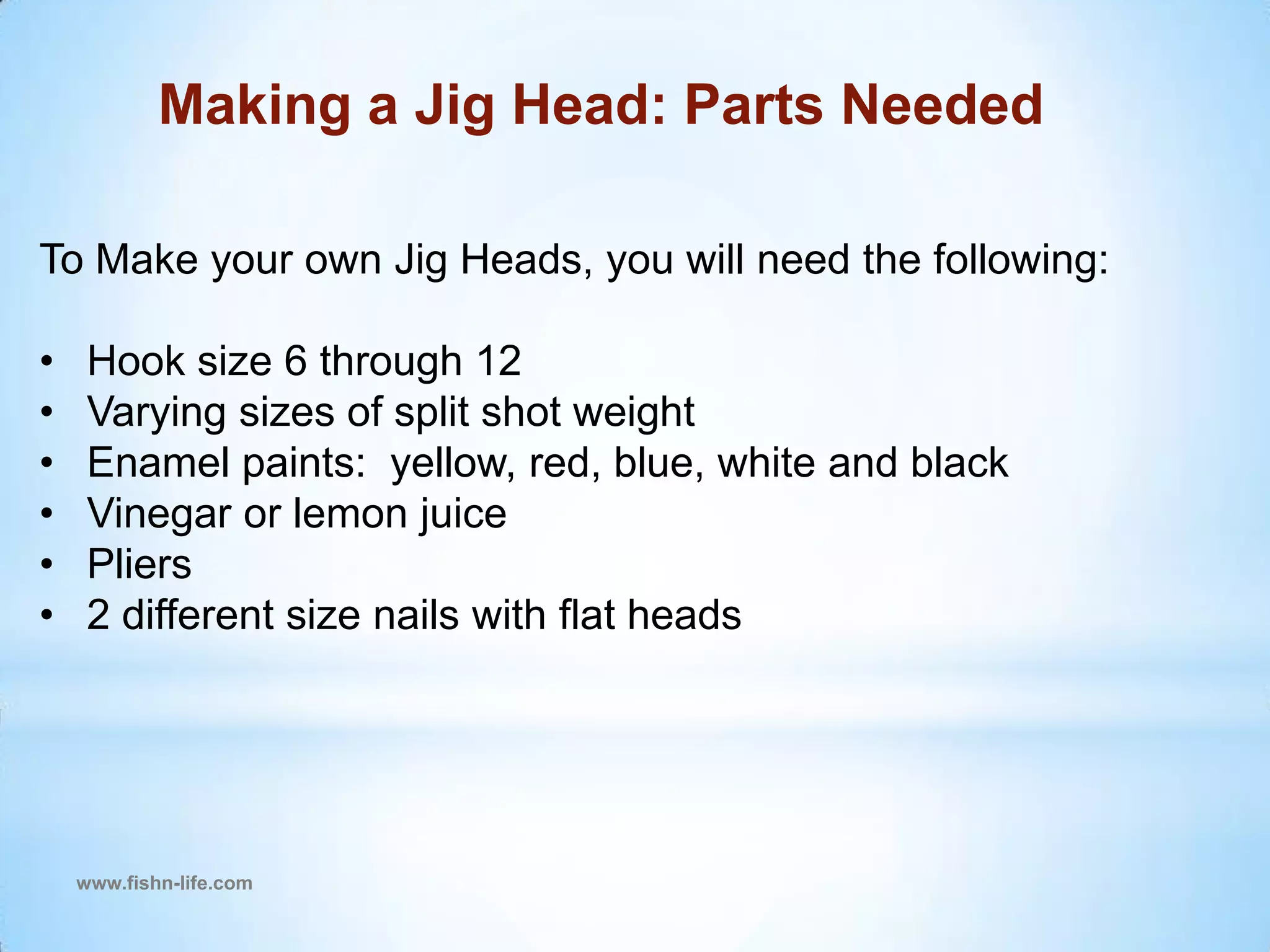 www.fishn-life.comMaking a Jig Head: Parts Needed To Make your own Jig Heads, you will need the following:Hook size 6 through 12