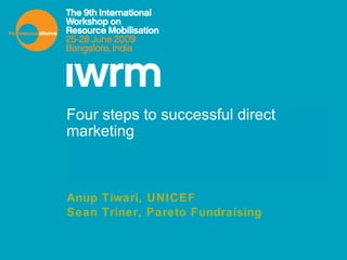 Four steps to successful direct marketing Anup Tiwari, UNICEF Sean Triner, Pareto Fundraising 