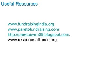 Useful Resources www.fundraisingindia.org www.paretofundraising.com   http://paretoiwrm09.blogspot.com . www.resource-alliance.org  