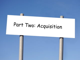 Part Two: Acquisition 