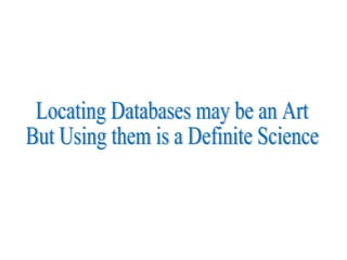 Locating Databases may be an Art But Using them is a Definite Science 