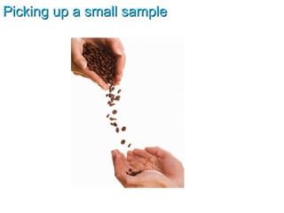 Picking up a small sample 