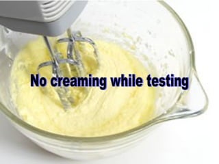 No creaming while testing 