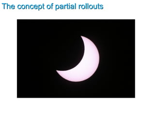 The concept of partial rollouts 