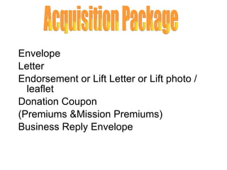 Envelope  Letter Endorsement or Lift Letter or Lift photo / leaflet Donation Coupon (Premiums &Mission Premiums) Business Reply Envelope Acquisition Package 