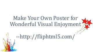 Make Your Own Poster for
Wonderful Visual Enjoyment
--http://fliphtml5.com/
 