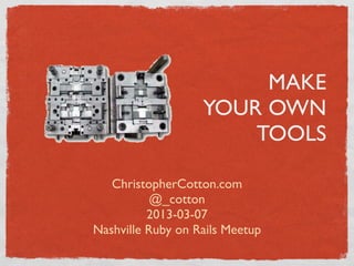 MAKE
                   YOUR OWN
                       TOOLS

   ChristopherCotton.com
           @_cotton
          2013-03-07
Nashville Ruby on Rails Meetup
 