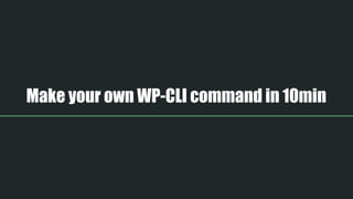 Make your own WP-CLI command in 10min
 