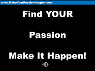 www.MakeYourPassionHappen.com




           Find YOUR

               Passion

    Make It Happen!
 