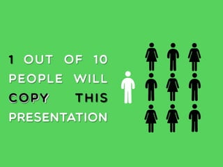 COPY
1 out of 10
people will
copy this
presentation
 