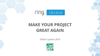 MAKE YOUR PROJECT
GREAT AGAIN
Oleksii Lyzenko 2018
 