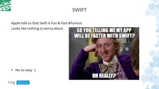 SWIFT
Apple told us that Swift is Fun & Fast &Furious
Looks like nothing to worry about
• No so easy :(
 