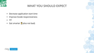 WHAT YOU SHOULD EXPECT
• Decrease application start time
• Improve Xcode responsiveness
• ???
• Get smarter !(also not bad)
 