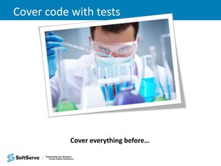 Cover code with tests
Cover everything before…
 