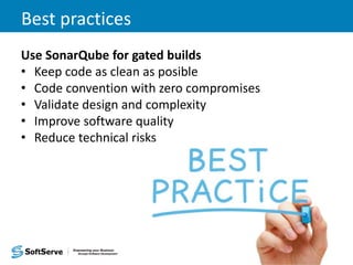 Best practices
Use SonarQube for gated builds
• Keep code as clean as posible
• Code convention with zero compromises
• Validate design and complexity
• Improve software quality
• Reduce technical risks
 