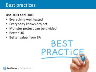 Best practices
Use TDD and DDD
• Everything well tested
• Everybody knows project
• Monster project can be divided
• Better UX
• Better value from BA
 