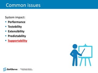 Common issues
System impact:
 Performance
 Testebility
 Extensibility
 Predictability
 Supportability
 