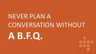 NEVER PLAN A
CONVERSATION WITHOUT
A B.F.Q.
 
