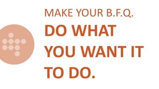 MAKE YOUR B.F.Q.
DO WHAT
YOU WANT IT
TO DO.
 