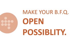 MAKE YOUR B.F.Q.
OPEN
POSSIBLITY.
 