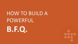 HOW TO BUILD A
POWERFUL
B.F.Q.
 