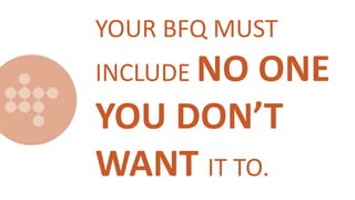 YOUR BFQ MUST
INCLUDE NO ONE
YOU DON’T
WANT IT TO.
 