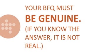YOUR BFQ MUST
BE GENUINE.
(IF YOU KNOW THE
ANSWER, IT IS NOT
REAL.)
 