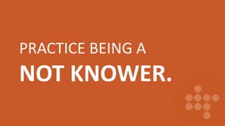 PRACTICE BEING A
NOT KNOWER.
 