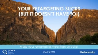 #SMX #23B2 @ebkendo
Make your remarketing more than an echo
YOUR RETARGETING SUCKS
(BUT IT DOESN’T HAVE TO!)
Image: iStock
 