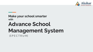 Make your school smarter
with
Advance School
Management System
(S P E C T R U M)
 