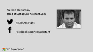 Yauhen Khutarniuk
Head of SEO at Link-Assistant.Com
@LinkAssistant
Facebook.com/linkassistant
 