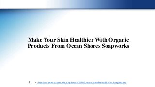 Make Your Skin Healthier With Organic
Products From Ocean Shores Soapworks
Source : https://oceanshoressoapworks.blogspot.com/2019/01/make-your-skin-healthier-with-organic.html
 