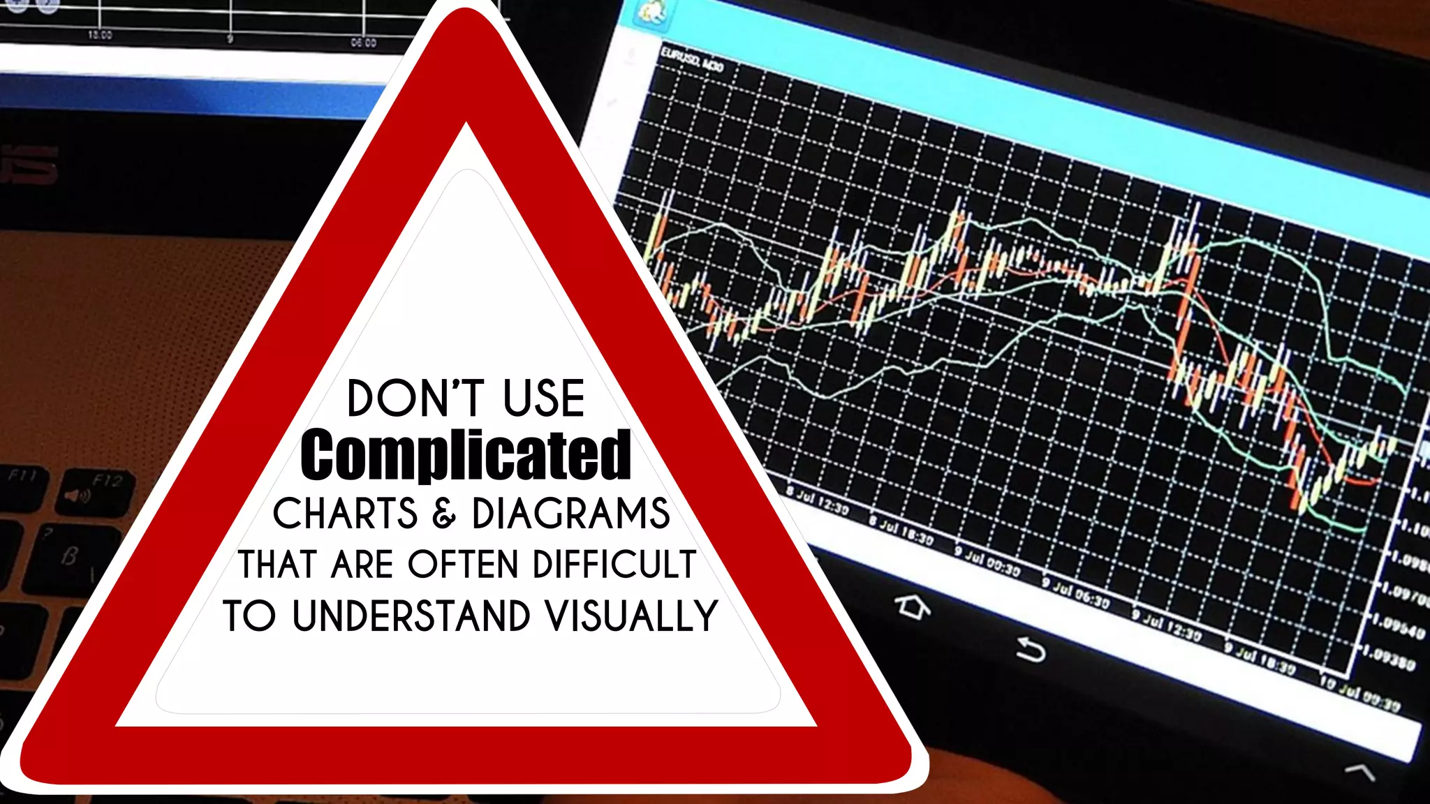 DON’T USE
Complicated
CHARTS & DIAGRAMS
THAT ARE OFTEN DIFFICULT
TO UNDERSTAND VISUALLY
 