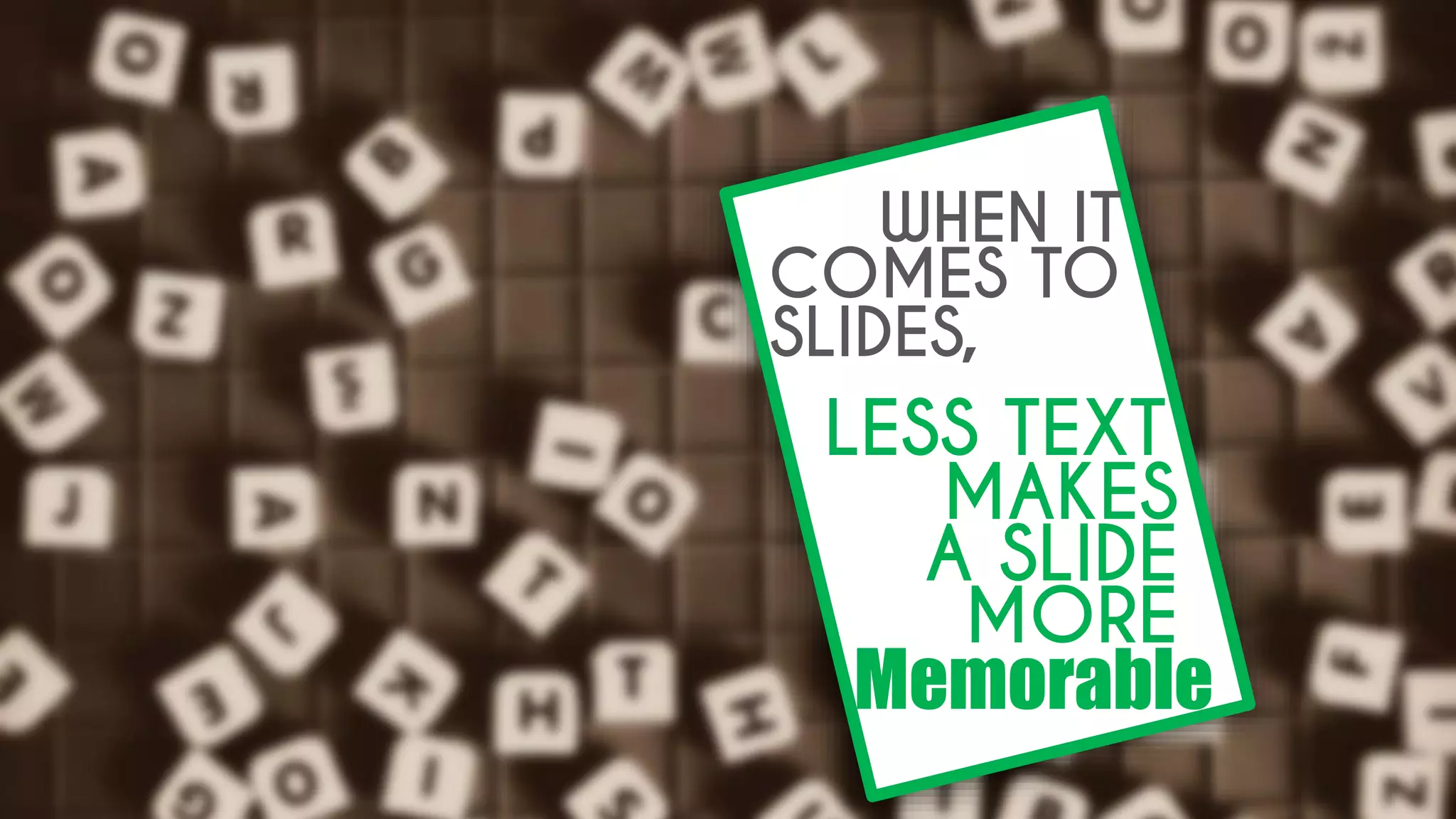 WHEN IT
LESS TEXT
COMES TO
MAKES
A SLIDE
SLIDES,
MORE
Memorable
 