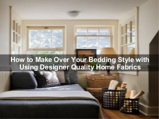How to Make Over Your Bedding Style with
Using Designer Quality Home Fabrics
 